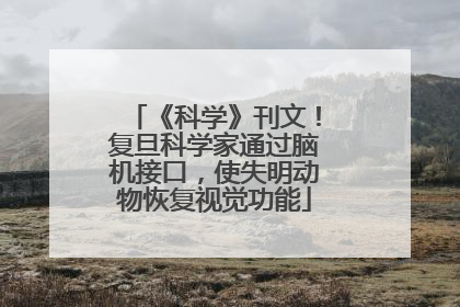 《科学》刊文！复旦科学家通过脑机接口，使失明动物恢复视觉功能