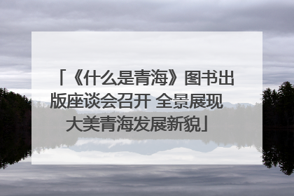 《什么是青海》图书出版座谈会召开 全景展现大美青海发展新貌