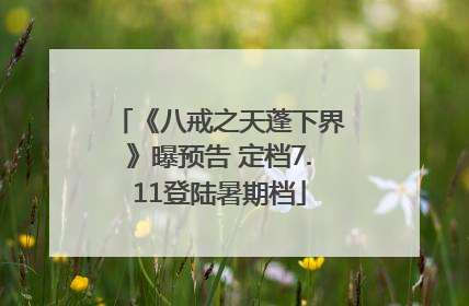 《八戒之天蓬下界》曝预告 定档7.11登陆暑期档