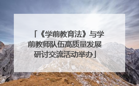 《学前教育法》与学前教师队伍高质量发展研讨交流活动举办