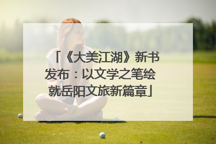 《大美江湖》新书发布：以文学之笔绘就岳阳文旅新篇章