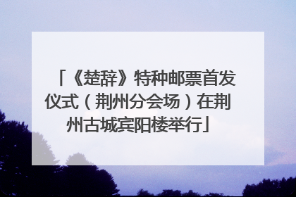 《楚辞》特种邮票首发仪式（荆州分会场）在荆州古城宾阳楼举行