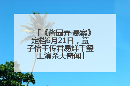 《酱园弄·悬案》定档6月21日，章子怡王传君易烊千玺上演杀夫奇闻
