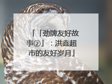 「劲牌友好故事②」：洪鑫超市的友好岁月