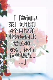 「新闻早茶」河北前4个月快递业务量同比增长40.6%，还有这些热点……