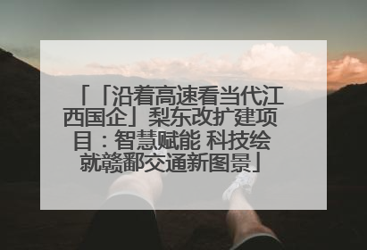 「沿着高速看当代江西国企」梨东改扩建项目：智慧赋能 科技绘就赣鄱交通新图景