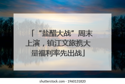 “盐醋大战”周末上演，镇江文旅携大量福利率先出战