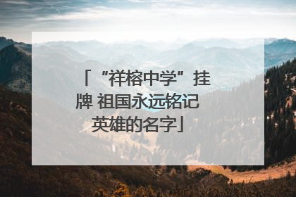 “祥榕中学”挂牌 祖国永远铭记英雄的名字