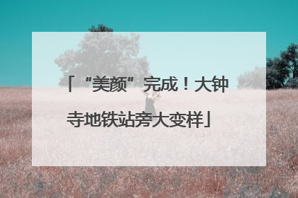 “美颜”完成！大钟寺地铁站旁大变样