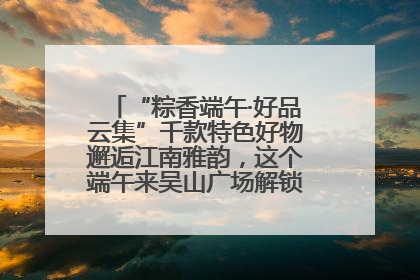 “粽香端午·好品云集”千款特色好物邂逅江南雅韵，这个端午来吴山广场解锁“浙里烟火气”