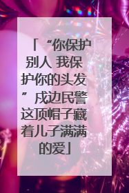 “你保护别人 我保护你的头发”戍边民警这顶帽子藏着儿子满满的爱