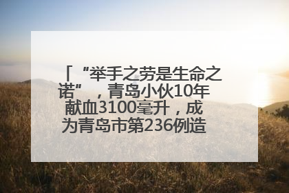 “举手之劳是生命之诺”，青岛小伙10年献血3100毫升，成为青岛市第236例造血干细胞捐献者