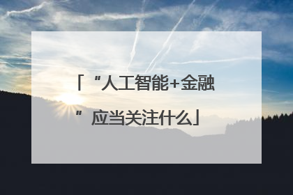 “人工智能+金融”应当关注什么