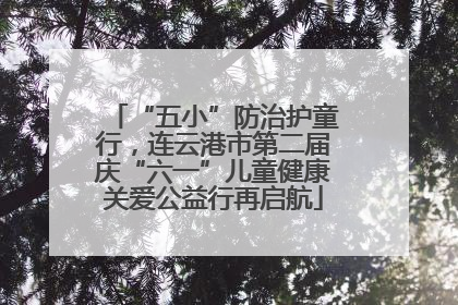 “五小”防治护童行，连云港市第二届庆“六一”儿童健康关爱公益行再启航