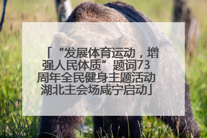 “发展体育运动，增强人民体质”题词73周年全民健身主题活动湖北主会场咸宁启动