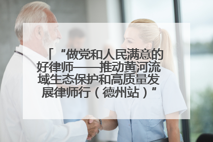 “做党和人民满意的好律师——推动黄河流域生态保护和高质量发展律师行（德州站）”活动成功举办