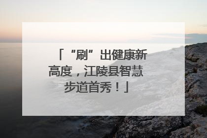 “刷”出健康新高度，江陵县智慧步道首秀！