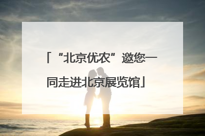 “北京优农”邀您一同走进北京展览馆