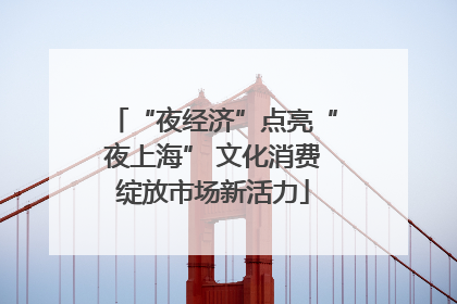 “夜经济”点亮“夜上海” 文化消费绽放市场新活力