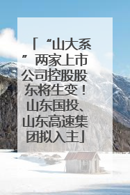 “山大系”两家上市公司控股股东将生变！山东国投、山东高速集团拟入主
