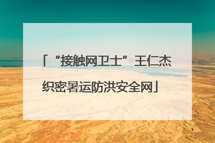 “接触网卫士”王仁杰织密暑运防洪安全网