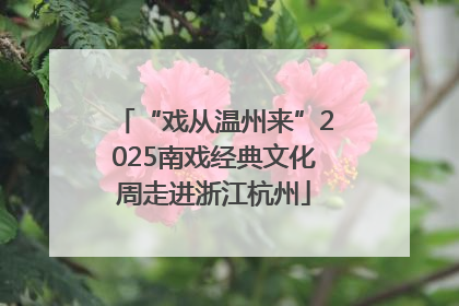 “戏从温州来”2025南戏经典文化周走进浙江杭州
