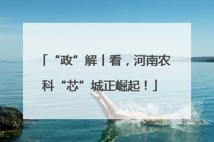 “政”解丨看，河南农科“芯”城正崛起！