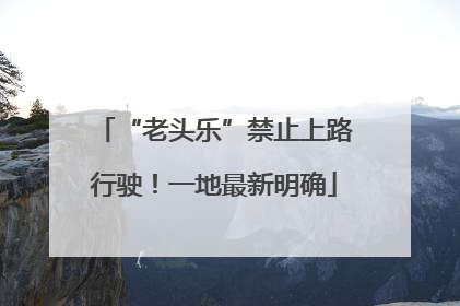 “老头乐”禁止上路行驶！一地最新明确