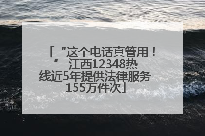 “这个电话真管用！” 江西12348热线近5年提供法律服务155万件次
