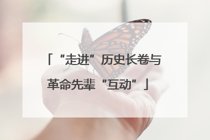 “走进”历史长卷与革命先辈“互动”