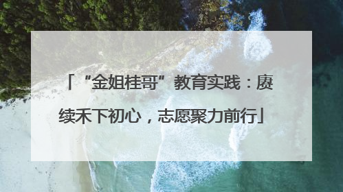“金姐桂哥”教育实践：赓续禾下初心，志愿聚力前行