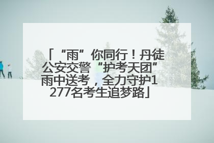 “雨”你同行！丹徒公安交警“护考天团”雨中送考，全力守护1277名考生追梦路