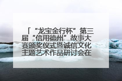 “龙宝金行杯”第三届“信用德州”故事大赛颁奖仪式暨诚信文化主题艺术作品研讨会在山东德州举办