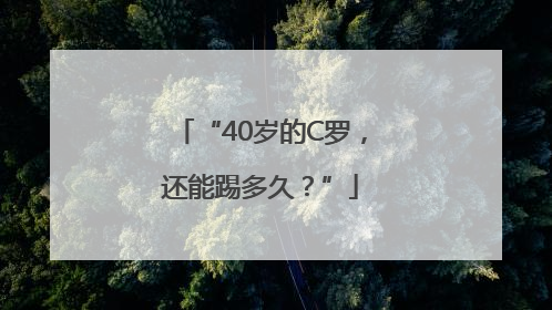 “40岁的C罗，还能踢多久？”