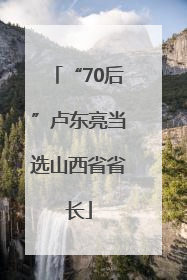 “70后”卢东亮当选山西省省长