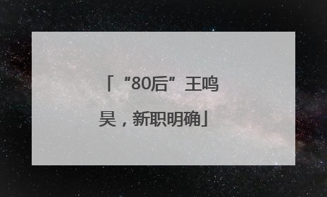 “80后”王鸣昊，新职明确