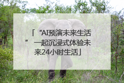 “AI预演未来生活” 一起沉浸式体验未来24小时生活
