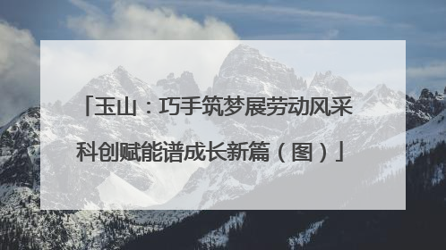 玉山：巧手筑梦展劳动风采 科创赋能谱成长新篇（图）