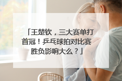 王楚钦，三大赛单打首冠！乒乓球拍对比赛胜负影响大么？