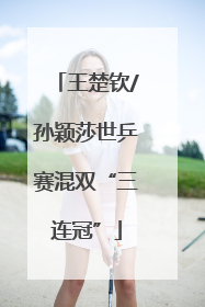 王楚钦/孙颖莎世乒赛混双“三连冠”