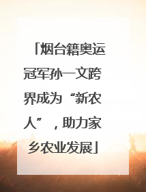 烟台籍奥运冠军孙一文跨界成为“新农人”，助力家乡农业发展