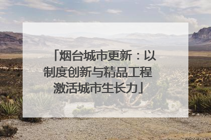 烟台城市更新：以制度创新与精品工程激活城市生长力