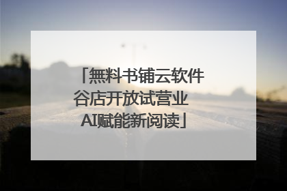 無料书铺云软件谷店开放试营业 AI赋能新阅读