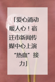 爱心涌动暖人心！宿迁市新闻传媒中心上演“热血”接力