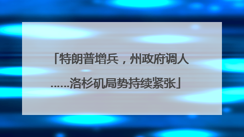 特朗普增兵，州政府调人……洛杉矶局势持续紧张