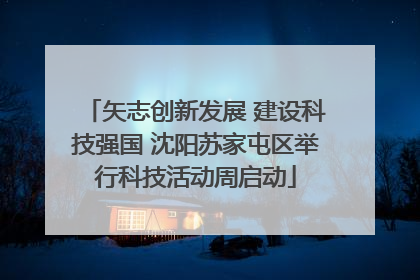 矢志创新发展 建设科技强国 沈阳苏家屯区举行科技活动周启动