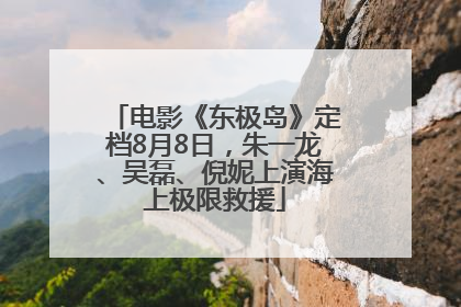 电影《东极岛》定档8月8日，朱一龙、吴磊、倪妮上演海上极限救援