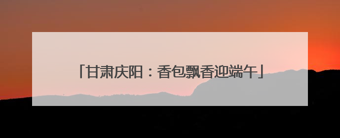 甘肃庆阳：香包飘香迎端午
