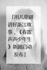 用儿童剧讲好浙江故事，《春雷声声少年生》新剧启动发布