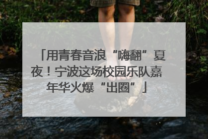 用青春音浪“嗨翻”夏夜！宁波这场校园乐队嘉年华火爆“出圈”